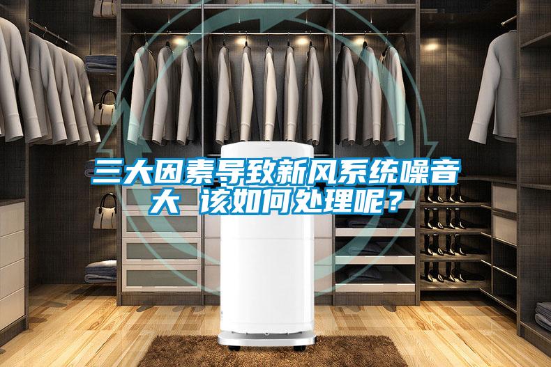 三大因素导致新风系统噪音大 该如何处理呢？