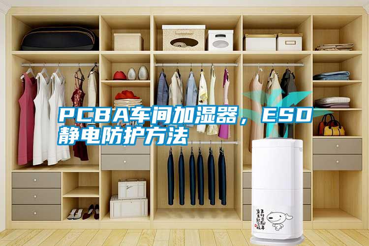 PCBA车间加湿器，ESD静电防护方法