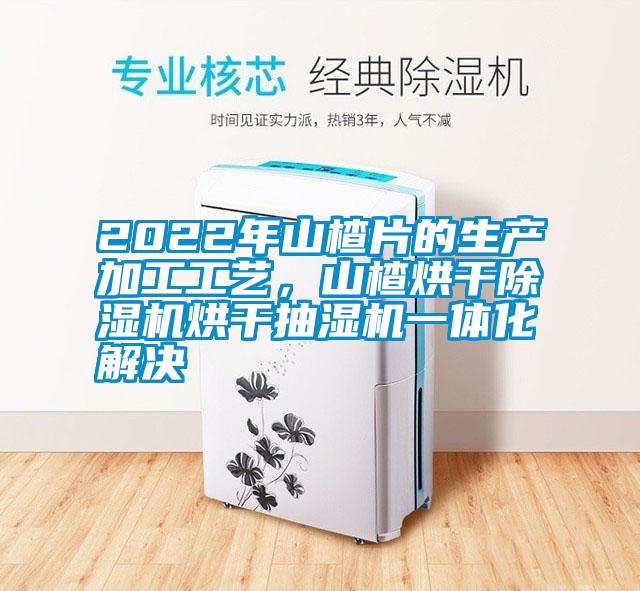 2022年山楂片的生产加工工艺，山楂烘干麻豆视频黄网站烘干抽湿机一体化解决