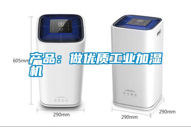 产品：做优质工业加湿机