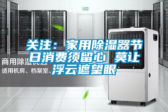 关注：家用除湿器节日消费须留心 莫让浮云遮望眼