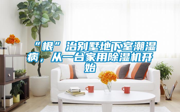 “根”治别墅地下室潮湿病，从一台家用麻豆视频黄网站开始