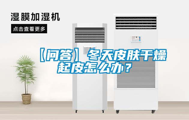 【问答】冬天皮肤干燥起皮怎么办？