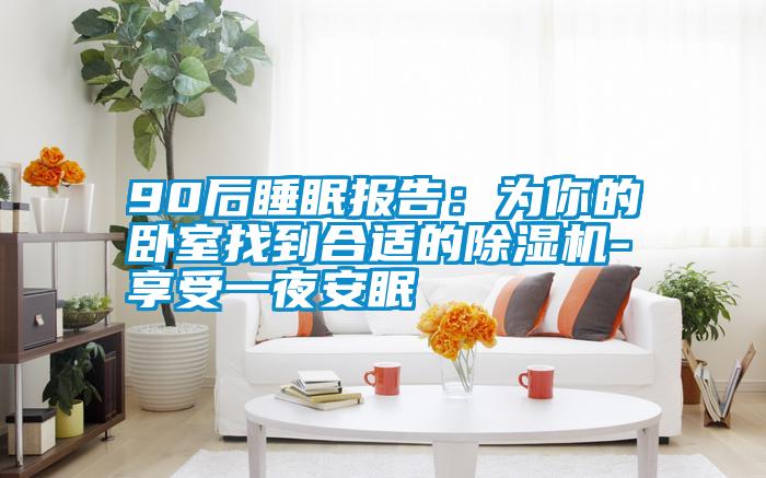 90后睡眠报告：为你的卧室找到合适的麻豆视频黄网站-享受一夜安眠