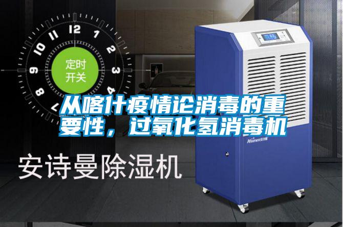 从喀什疫情论消毒的重要性，过氧化氢消毒机