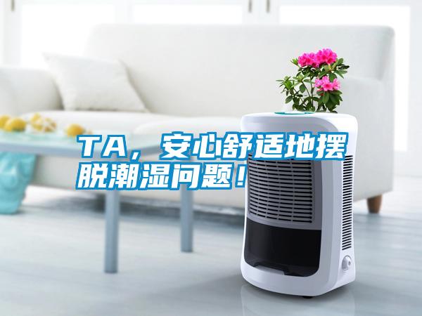 TA，安心舒适地摆脱潮湿问题！