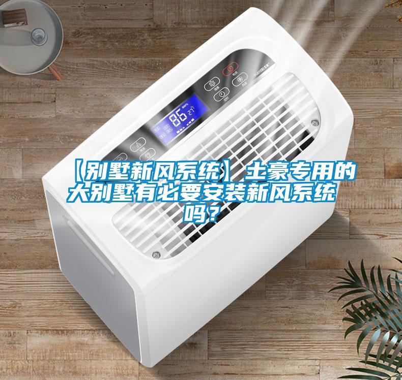 【别墅新风系统】土豪专用的大别墅有必要安装新风系统吗？