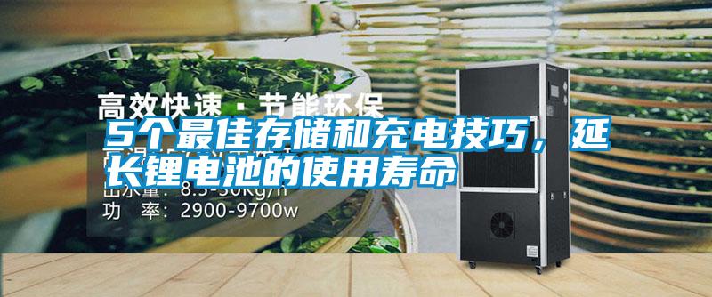 5个最佳存储和充电技巧，延长锂电池的使用寿命