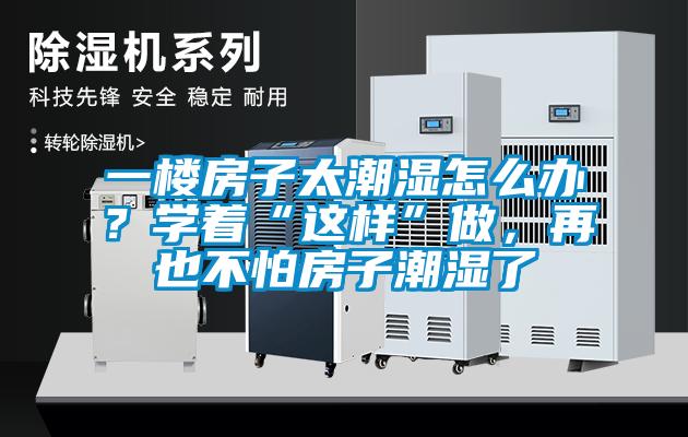 一楼房子太潮湿怎么办？学着“这样”做，再也不怕房子潮湿了