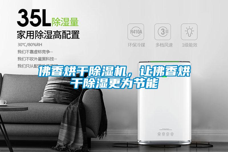 佛香烘干麻豆视频黄网站，让佛香烘干除湿更为节能