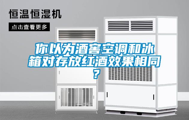 你以为酒窖空调和冰箱对存放红酒效果相同？