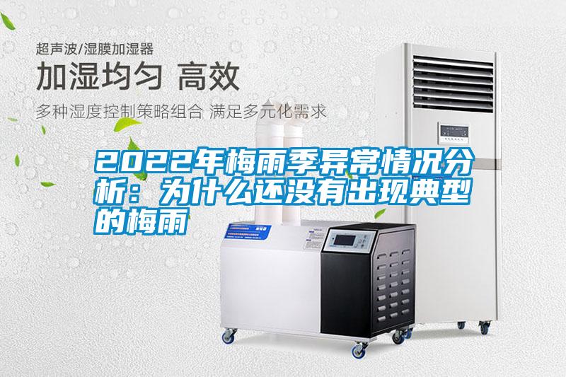 2022年梅雨季异常情况分析：为什么还没有出现典型的梅雨