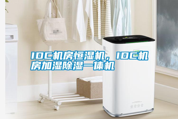 IDC机房恒湿机，IDC机房加湿除湿一体机