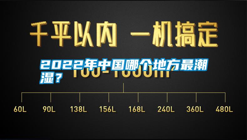 2022年中国哪个地方最潮湿？