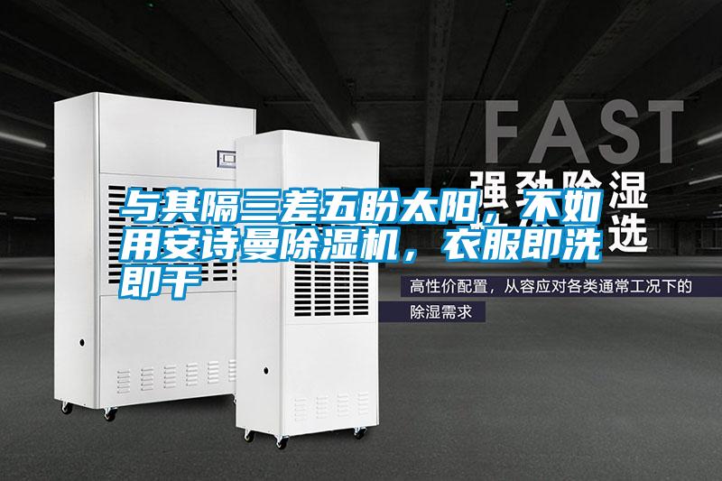 与其隔三差五盼太阳，不如用麻豆APP官网麻豆视频黄网站，衣服即洗即干