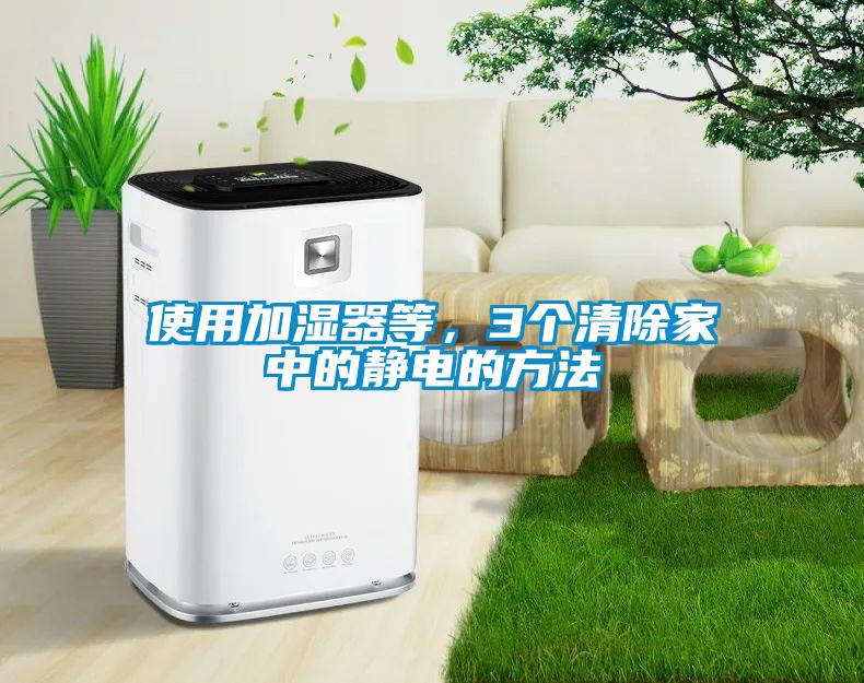 使用加湿器等，3个清除家中的静电的方法
