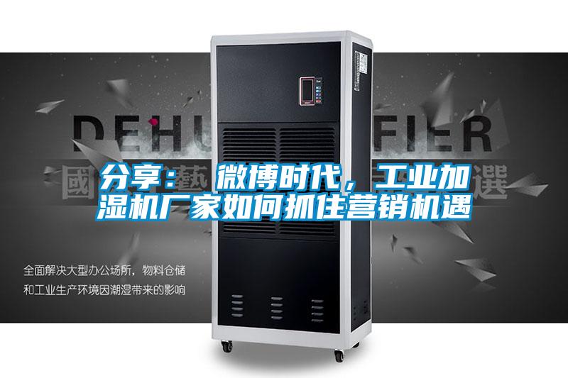 分享： 微博时代，工业加湿机厂家如何抓住营销机遇