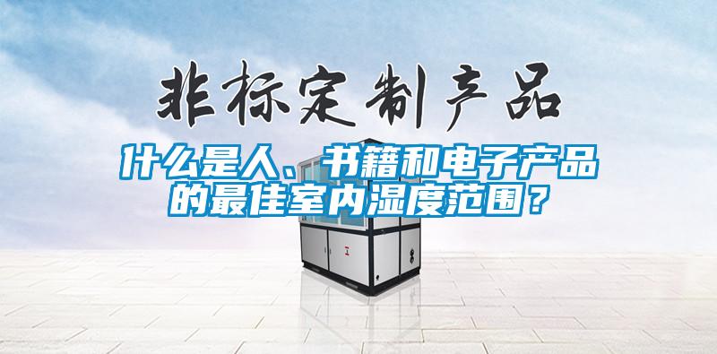 什么是人、书籍和电子产品的最佳室内湿度范围？
