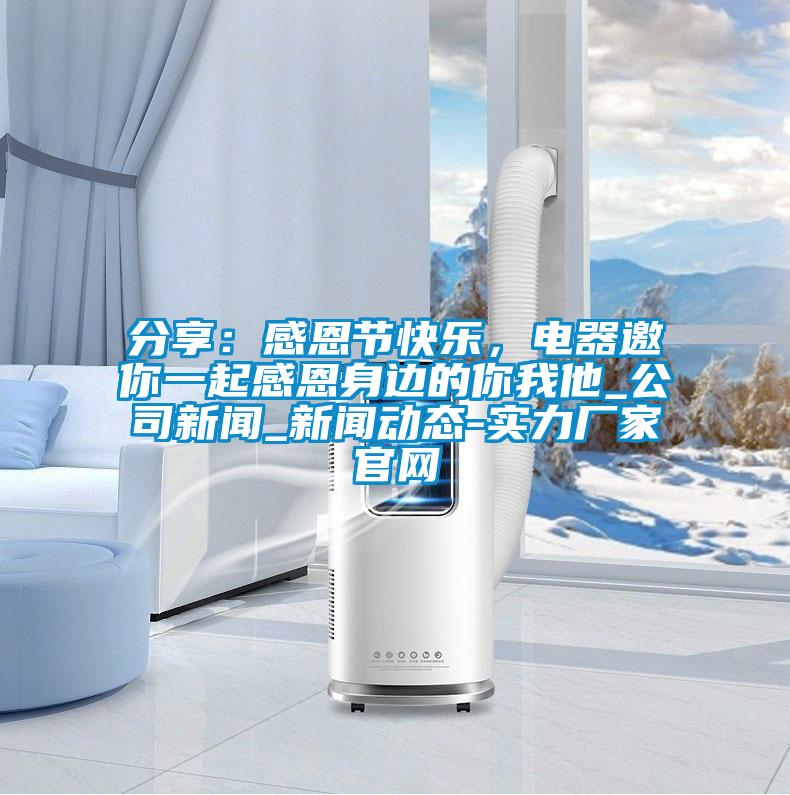 分享：感恩节快乐，电器邀你一起感恩身边的你我他_公司新闻_新闻动态-实力厂家官网