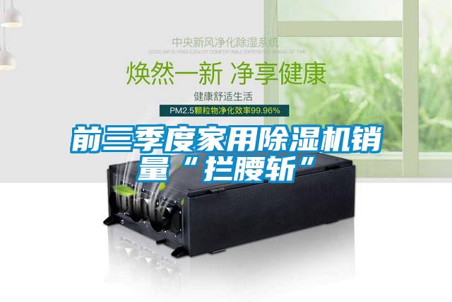 前三季度家用麻豆视频黄网站销量“拦腰斩”