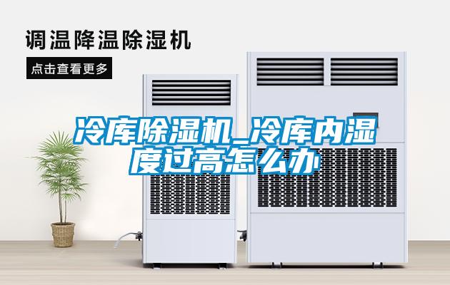 冷库麻豆视频黄网站_冷库内湿度过高怎么办