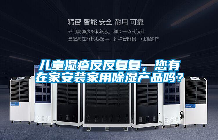 儿童湿疹反反复复，您有在家安装家用除湿产品吗？
