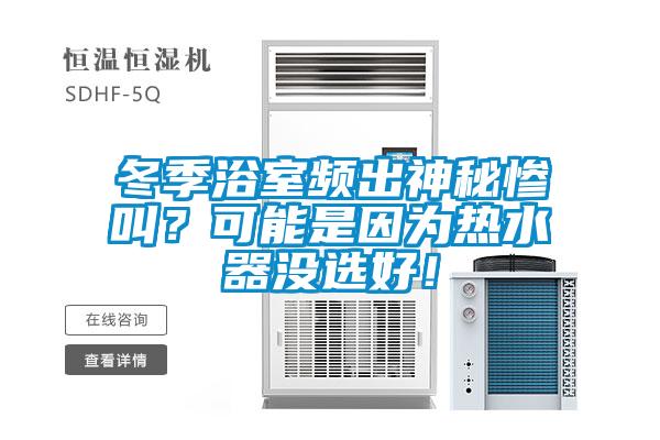 冬季浴室频出神秘惨叫？可能是因为热水器没选好！