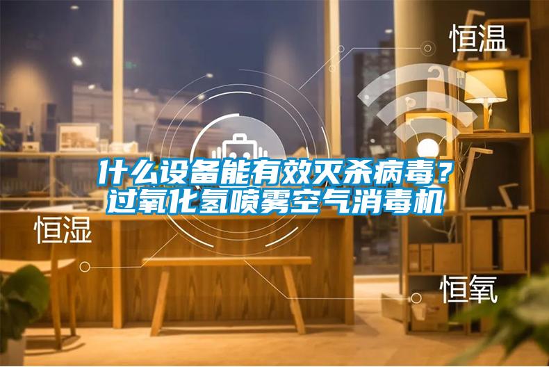什么设备能有效灭杀病毒？过氧化氢喷雾空气消毒机