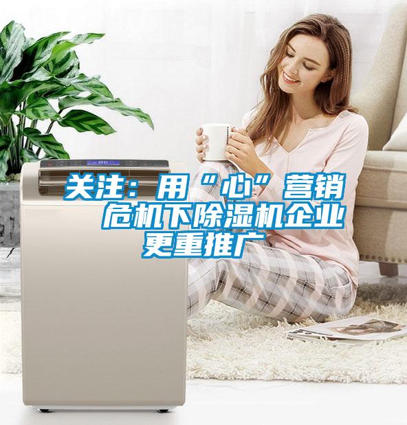 关注：用“心”营销  危机下麻豆视频黄网站企业更重推广