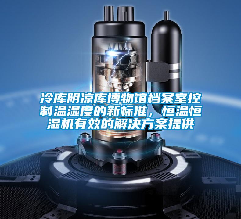 冷库阴凉库博物馆档案室控制温湿度的新标准，恒温恒湿机有效的国产麻豆剧果冻传媒星空视频提供