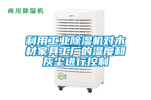 利用工业麻豆视频黄网站对木材家具工厂的湿度和灰尘进行控制