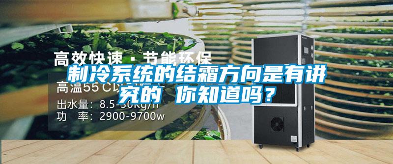 制冷系统的结霜方向是有讲究的 你知道吗？
