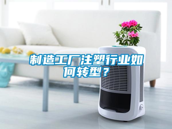 制造工厂注塑行业如何转型？