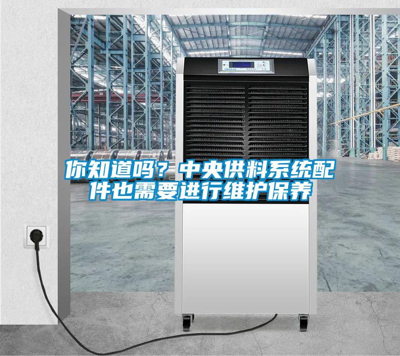 你知道吗？中央供料系统配件也需要进行维护保养