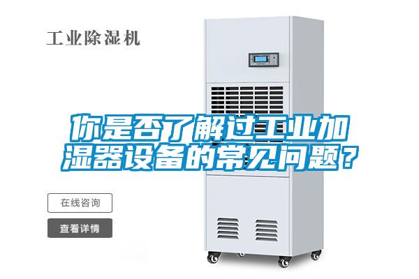 你是否了解过工业加湿器设备的常见问题？