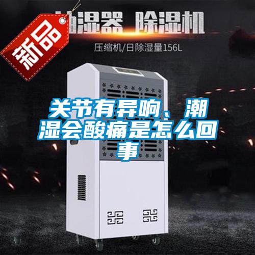 关节有异响、潮湿会酸痛是怎么回事