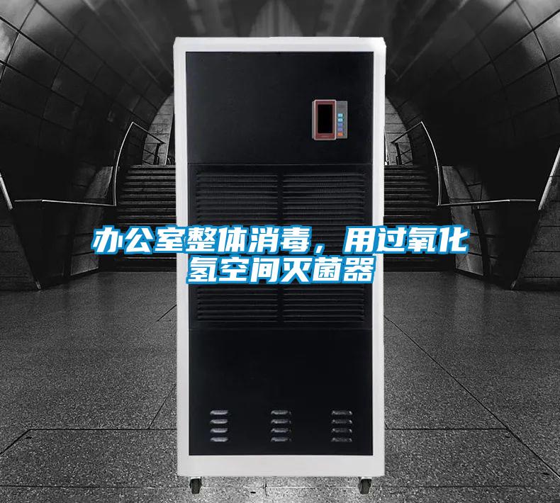 办公室整体消毒，用过氧化氢空间灭菌器
