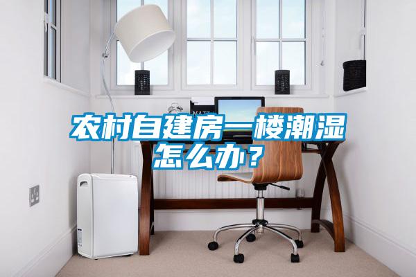 农村自建房一楼潮湿怎么办？