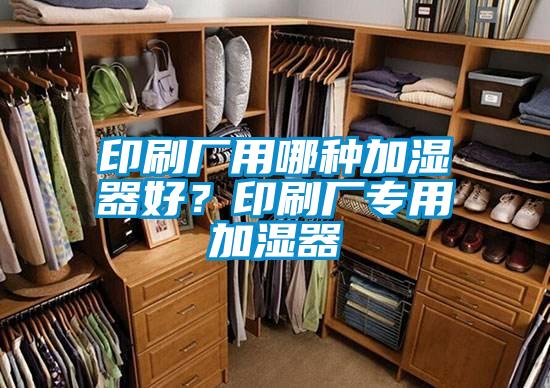 印刷厂用哪种加湿器好？印刷厂专用加湿器