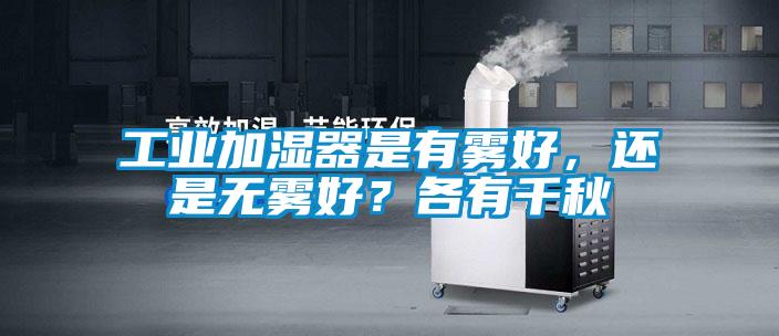 工业加湿器是有雾好，还是无雾好？各有千秋
