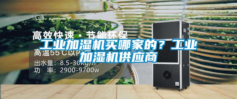 工业加湿机买哪家的？工业加湿机供应商