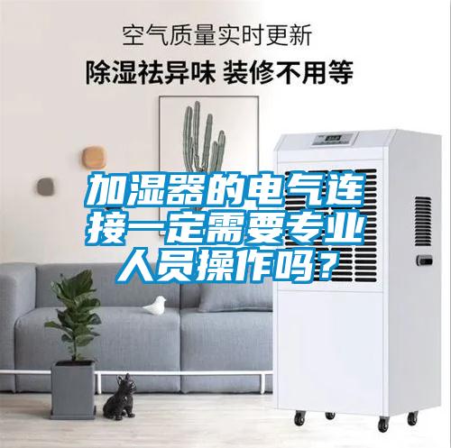 加湿器的电气连接一定需要专业人员操作吗？