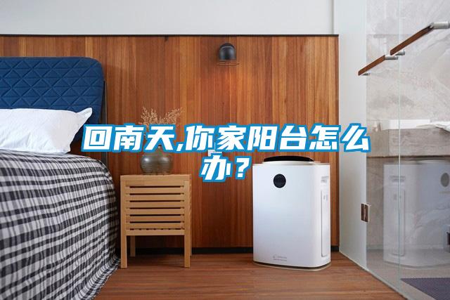回南天,你家阳台怎么办？
