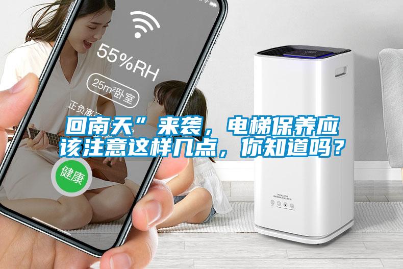 回南天”来袭，电梯保养应该注意这样几点，你知道吗？