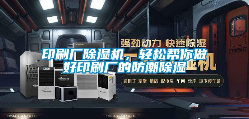 印刷厂麻豆视频黄网站，轻松帮你做好印刷厂的防潮除湿