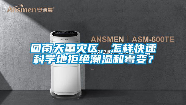 回南天重灾区，怎样快速科学地拒绝潮湿和霉变？