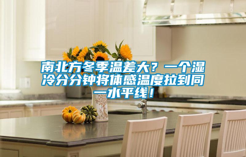 南北方冬季温差大？一个湿冷分分钟将体感温度拉到同一水平线！