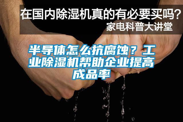 半导体怎么抗腐蚀？工业麻豆视频黄网站帮助企业提高成品率