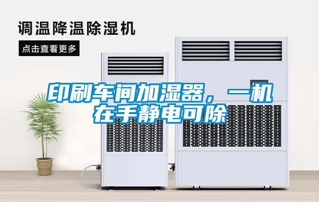 印刷车间加湿器，一机在手静电可除