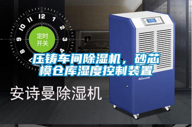 压铸车间麻豆视频黄网站，砂芯模仓库湿度控制装置